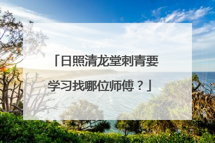 日照清龙堂刺青要学习找哪位师傅？
