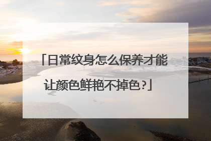 日常纹身怎么保养才能让颜色鲜艳不掉色?