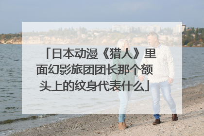 日本动漫《猎人》里面幻影旅团团长那个额头上的纹身代表什么