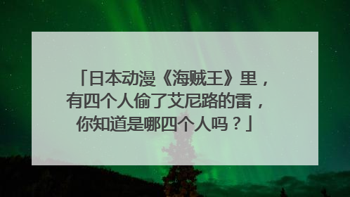 日本动漫《海贼王》里，有四个人偷了艾尼路的雷，你知道是哪四个人吗？