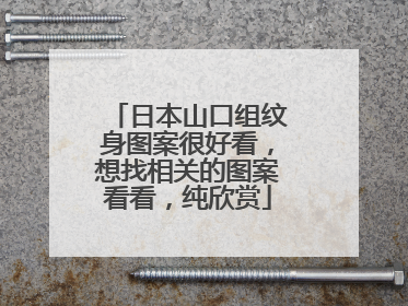 日本山口组纹身图案很好看，想找相关的图案看看，纯欣赏