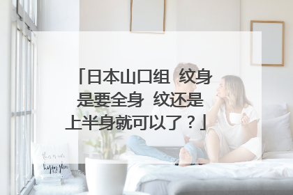 日本山口组 纹身 是要全身 纹还是上半身就可以了?