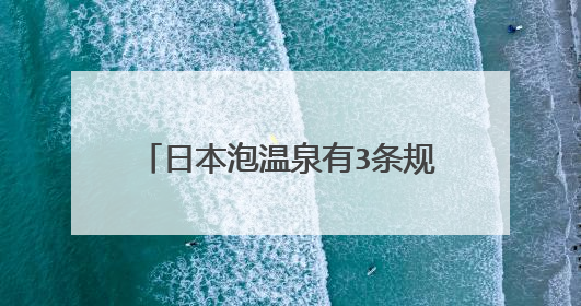 日本泡温泉有3条规则,分别是哪3条?
