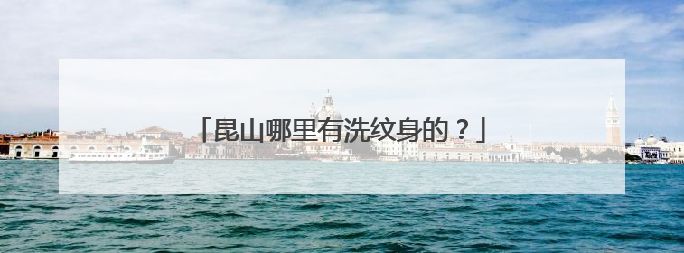 昆山哪里有洗纹身的？