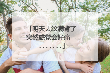 明天去纹满背了 突然感觉会好痛 ........