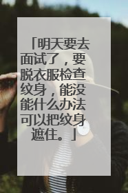 明天要去面试了，要脱衣服检查纹身，能没能什么办法可以把纹身遮住。