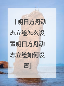 明日方舟动态立绘怎么设置明日方舟动态立绘如何设置