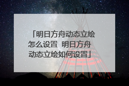 明日方舟动态立绘怎么设置 明日方舟动态立绘如何设置