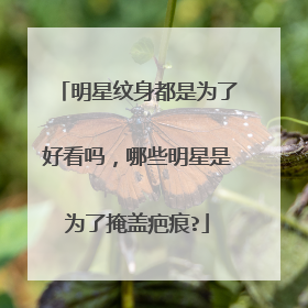 明星纹身都是为了好看吗,哪些明星是为了掩盖疤痕?