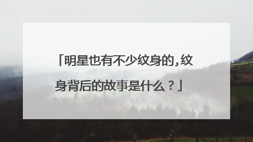 明星也有不少纹身的,纹身背后的故事是什么？