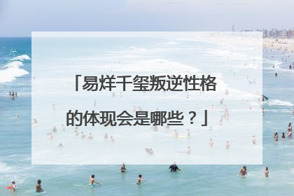 易烊千玺叛逆性格的体现会是哪些？