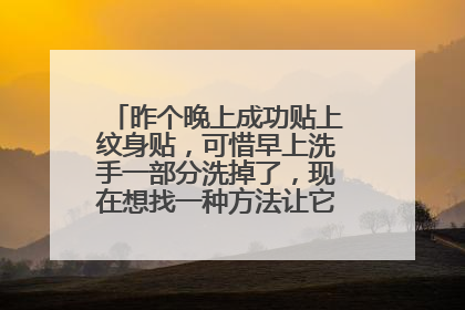 昨个晚上成功贴上纹身贴，可惜早上洗手一部分洗掉了，现在想找一种方法让它保存的时间长点