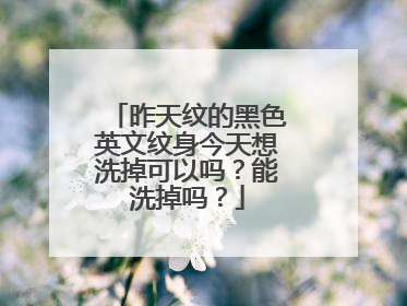 昨天纹的黑色英文纹身今天想洗掉可以吗？能洗掉吗？