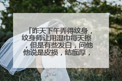 昨天下午弄得纹身，纹身师让用湿巾每天擦，但是有些发白，问他他说是皮损，结痂厚，应该怎么办？
