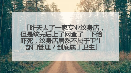 昨天去了一家专业纹身店，但是纹完后上了网查了一下给吓死，纹身店居然不属于卫生部门管理？到底属于卫生