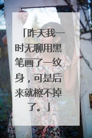 昨天我一时无聊用黑笔画了一纹身，可是后来就檫不掉了。