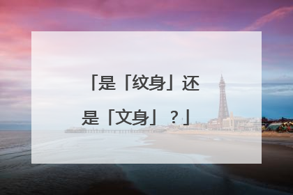 是「纹身」还是「文身」？