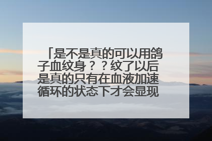 是不是真的可以用鸽子血纹身？？纹了以后是真的只有在血液加速循环的状态下才会显现图案？？?