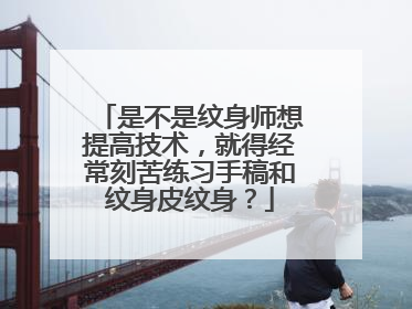 是不是纹身师想提高技术，就得经常刻苦练习手稿和纹身皮纹身？
