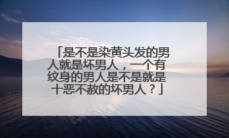 是不是染黄头发的男人就是坏男人，一个有纹身的男人是不是就是十恶不赦的坏男人？