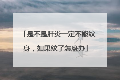 是不是肝炎一定不能纹身，如果纹了怎麼办
