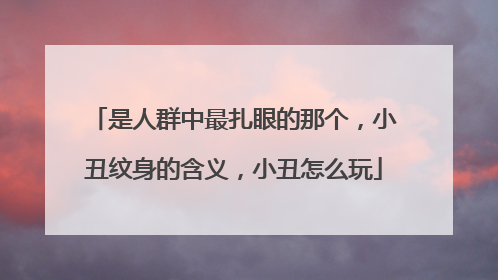 是人群中最扎眼的那个，小丑纹身的含义，小丑怎么玩