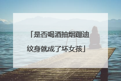 是否喝酒抽烟蹦迪纹身就成了坏女孩