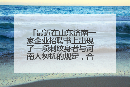最近在山东济南一家企业招聘书上出现了一项刺纹身者与河南人匆扰的规定，合乎情理吗？