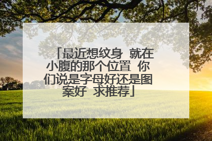 最近想纹身 就在小腹的那个位置 你们说是字母好还是图案好 求推荐