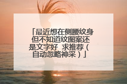 最近想在侧腰纹身 但不知道纹图案还是文字好 求推荐（自动忽略神采）