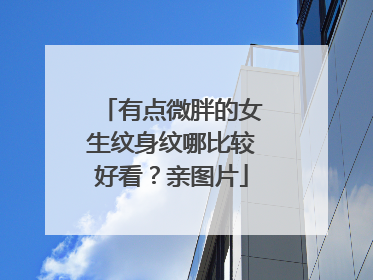 有点微胖的女生纹身纹哪比较好看？亲图片
