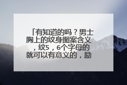 有知道的吗？男士胸上的纹身图案含义，纹5，6个字母的就可以有意义的，励志的最好谢谢！