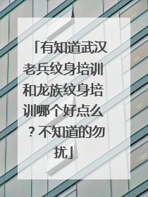 有知道武汉老兵纹身培训和龙族纹身培训哪个好点么？不知道的勿扰