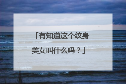 有知道这个纹身美女叫什么吗？