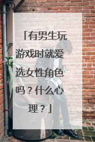 有男生玩游戏时就爱选女性角色吗？什么心理？