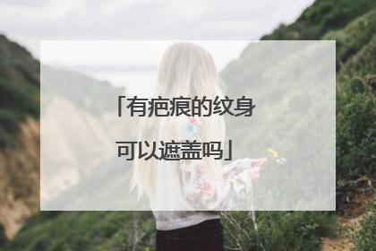 有疤痕的纹身可以遮盖吗