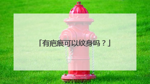 有疤痕可以纹身吗?