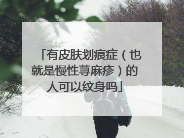 有皮肤划痕症（也就是慢性荨麻疹）的人可以纹身吗