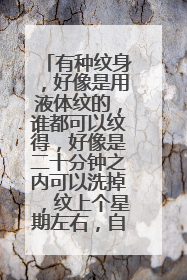 有种纹身，好像是用液体纹的，谁都可以纹得，好像是二十分钟之内可以洗掉，纹上个星期左右，自己就会脱落