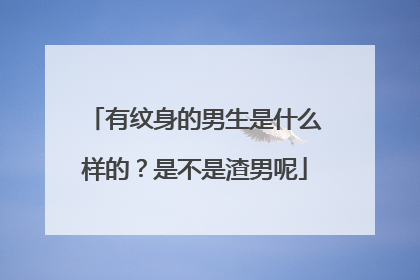 有纹身的男生是什么样的？是不是渣男呢