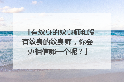 有纹身的纹身师和没有纹身的纹身师，你会更相信哪一个呢？