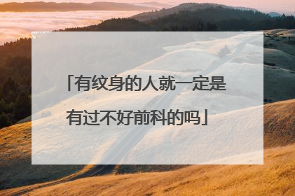 有纹身的人就一定是有过不好前科的吗