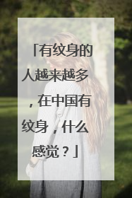 有纹身的人越来越多，在中国有纹身，什么感觉？