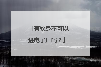 有纹身不可以进电子厂吗？
