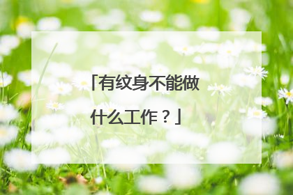 有纹身不能做什么工作？