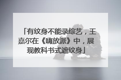 有纹身不能录综艺,王嘉尔在《嗨放派》中,展现教科书式遮纹身