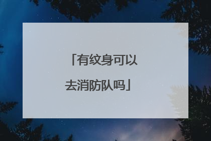 有纹身可以去消防队吗