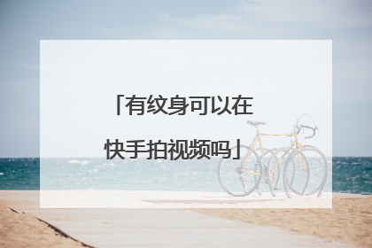 有纹身可以在快手拍视频吗