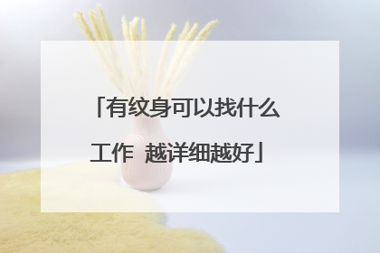 有纹身可以找什么工作 越详细越好