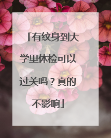 有纹身到大学里体检可以过关吗？真的不影响